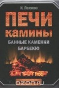 Илья Поляков - Печи, камины, банные каменки, барбекю