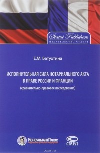 Елена Батухтина - Исполнительная сила нотариального акта в праве России и Франции. Сравнительно-правовое исследование