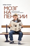 Андре Алеман - Мозг на пенсии. Научный взгляд на преклонный возраст