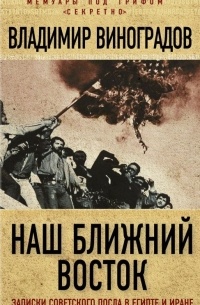 Владимир Виноградов - Наш Ближний Восток. Записки советского посла в Египте и Иране