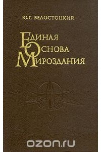 Юрий Белостоцкий - Единая основа мироздания