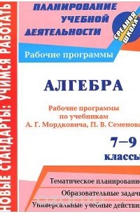  - Алгебра. 7-9 классы. Рабочие программы по учебникам А. Г. Мордковича,  П. В. Семенова