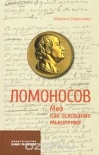 Марина Савельева - Ломоносов. Миф как основание мышления