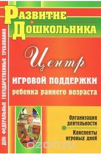  - Центр игровой поддержки ребенка раннего возраста. Организация деятельности. Конспекты игровых дней