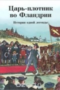  - Царь-плотник во Фландрии. История одной легенды (сборник)