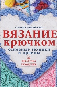 Татьяна Михайлова - Вязание крючком. Основные техники и приемы