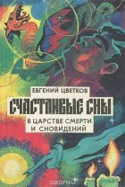 Евгений Цветков - Счастливые сны. В царстве смерти и сновидений