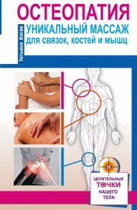 Татьяна Коган - Остеопатия. Уникальный массаж для связок, костей и мышц