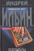 Андрей Ильин - Ревизор 007 (сборник)