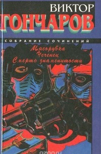 Виктор Николаевич Гончаров - Мясорубка. Чеченец. Смерть знаменитости