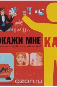  - Покажи мне как. 777 самоучителей в одной книге!