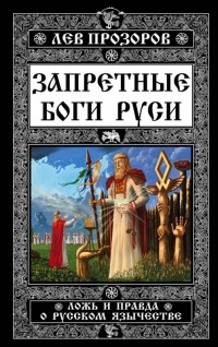 Лев Прозоров - Запретные боги Руси. Ложь и правда о Русском Язычестве