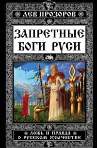 Лев Прозоров - Запретные боги Руси. Ложь и правда о Русском Язычестве