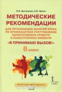  - "Я принимаю вызов". 6 класс. Методические рекомендации для организации занятий курса по профилактике употребления наркотических средств и психотропных веществ