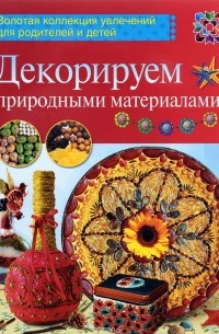 Т. А. Свешникова - Декорируем природными материалами