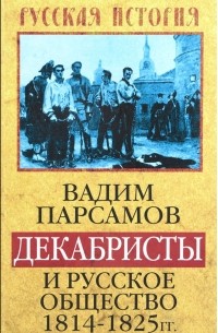 Вадим Парсамов - Декабристы и русское общество 1814-1825 гг.