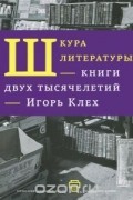 Игорь Клех - Шкура литературы. Книги двух тысячелетий