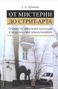 Светлана Шомова - От мистерии до стрит-арта. Очерки об архетипах культуры в политической коммуникации