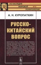 Алексей Куропаткин - Русско-китайский вопрос