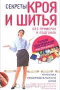 Галия Злачевская - Секреты кроя и шитья без примерок и подгонок. Особенности конструирования и моделирования плечевых изделий на любую фигуру