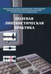  - Полевая лингвистическая практика. Учебно-методический комплекс сложной структуры. Часть 1. Методические указания по обработке, многоуровневой разметке и лингвистическому анализу корпуса звучащих текстов на русском языке