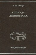 Аркадий Мелуа - Блокада Ленинграда. Энциклопедия