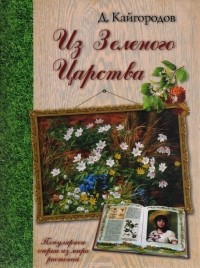 Дмитрий Кайгородов - Из Зеленого Царства. Популярные очерки из мира растений