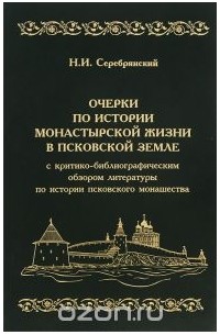 Николай Серебрянский - Очерки по истории монастырской жизни в Псковской земле