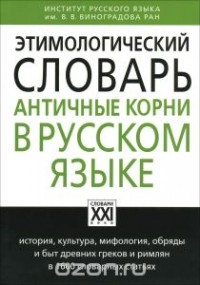 Анатолий Ильяхов - Этимологический словарь. Античные корни в русском языке