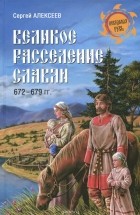 Сергей Алексеев - Великое расселение славян. 672-679 гг.
