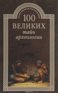 Александр Волков - 100 великих тайн археологии