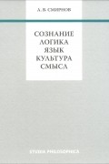 Андрей Смирнов - Сознание. Логика. Язык. Культура. Смысл