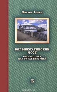 Михаил Фокин - Большеохтенский мост. Предыстория, или 80 лет раздумий