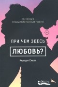 Мередит Франческа Смолл - При чем здесь любовь? Эволюция взаимоотношений полов