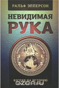 Ральф Эпперсон - Невидимая рука. Взгляд на историю, как на заговор