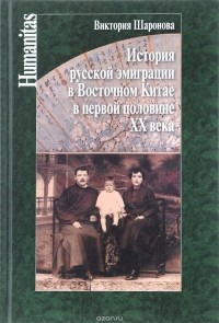 Виктория Шаронова - История русской эмиграции в Восточном Китае в первой половине ХХ века