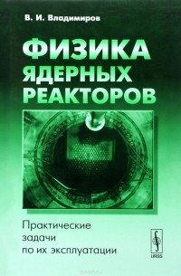 Владимир Владимиров - Физика ядерных реакторов. Практические задачи по их эксплуатации