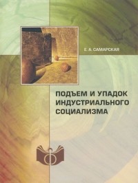 Елена Самарская - Подъем и упадок индустриального социализма