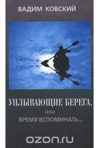 Вадим Ковский - Уплывающие берега, или Время вспоминать... Опыт рефлексии