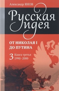 Александр Янов - Русская идея. От Николая I до Путина. Книга 3. 1990-2000