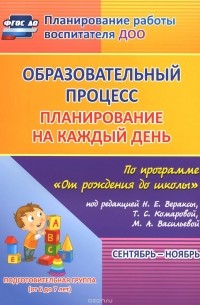 Образовательный процесс. Планирование на каждый день по программе "От рождения до школы" под редакцией Н. Е. Вераксы, Т. С. Комаровой, М. А. Васильевой. Сентябрь-ноябрь. Подготовительная группа