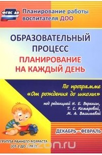 Светлана Гуничева - Образовательный процесс. Планирование на каждый день по программе "От рождения до школы" под редакцией Н. Е. Вераксы, Т. С. Комаровой, М. А. Васильевой. Декабрь-февраль. Группа раннего возраста. От 2 до 3 лет