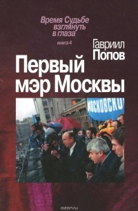 Гавриил Попов - Первый мэр Москвы. Книга 4