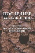  - Последнее заблуждение. Лекции по эволюционной типологии. Том 1