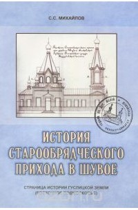 Сергей Михайлов - История старообрядческого прихода в Шувое. Страница истории Гуслицкой земли (Восточное Подмосковье)