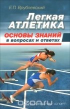 Евгений Врублевский - Легкая атлетика: основы знаний (в вопросах и ответах)