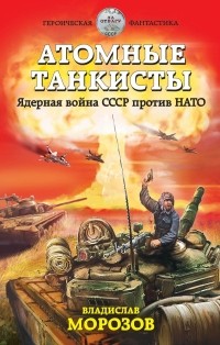 Владислав Морозов - Атомные танкисты. Ядерная война СССР против НАТО