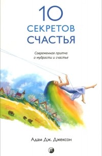 Адам Джексон - Десять секретов Счастья. Современная притча о мудрости и счастье