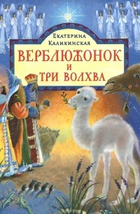 Екатерина Каликинская - Верблюжонок и три волхва