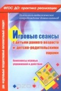 Наталья Галой - Игровые сеансы с детьми раннего возраста и детско-родительскими парами. Комплексы игровых упражнений и действий